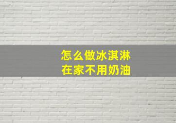 怎么做冰淇淋 在家不用奶油